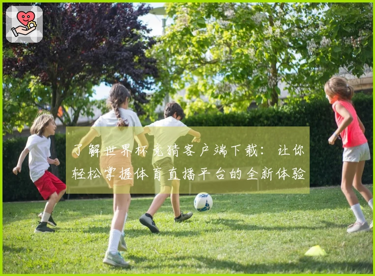 了解世界杯竞猜客户端下载：让你轻松掌握体育直播平台的全新体验与功能介绍