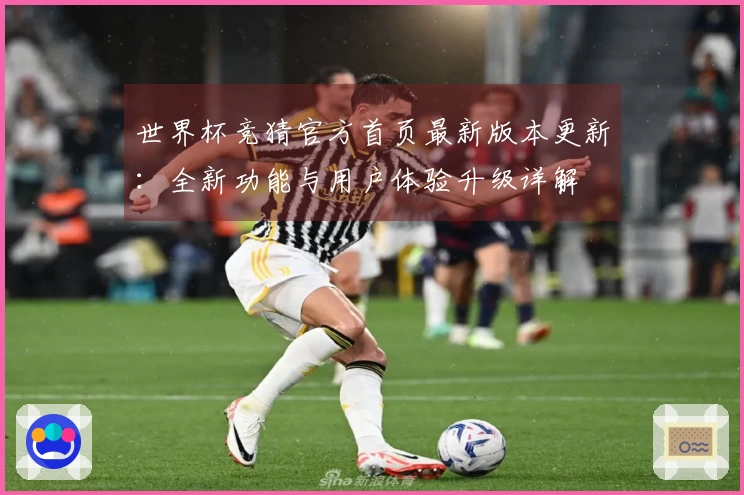 世界杯竞猜官方首页最新版本更新：全新功能与用户体验升级详解