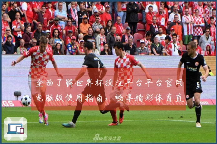 全面了解世界杯投注平台平台官网电脑版使用指南，畅享精彩体育直播体验